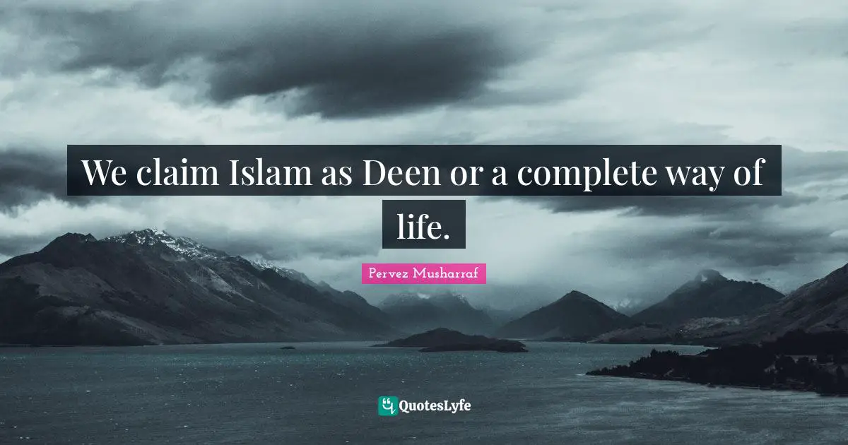 We claim Islam as Deen or a complete way of life.