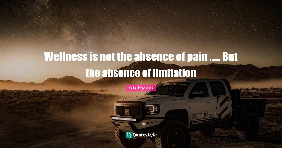 Wellness is not the absence of pain ..... But the absence of limitation