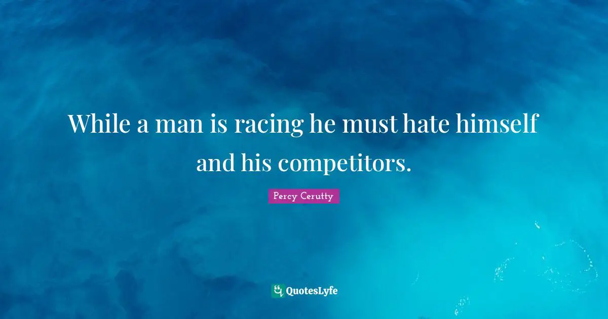 While a man is racing he must hate himself and his competitors.