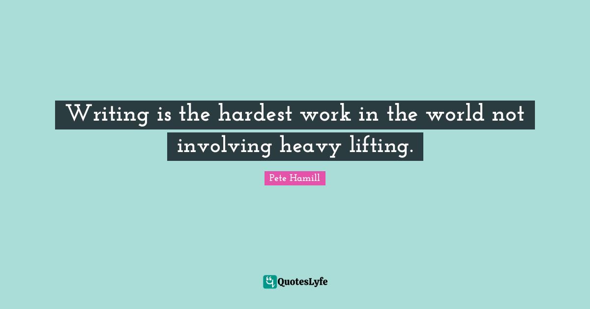 Lifting Quotes: "Writing is the hardest work in the world not involving heavy lifting."