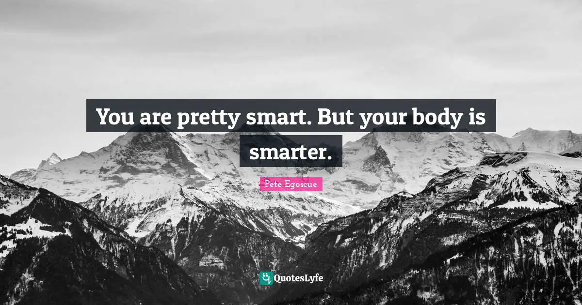 You are pretty smart. But your body is smarter.
