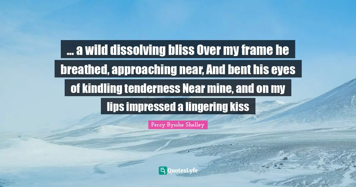 Lingering Quotes: "... a wild dissolving bliss Over my frame he breathed, approaching near, And bent his eyes of kindling tenderness Near mine, and on my lips impressed a lingering kiss"