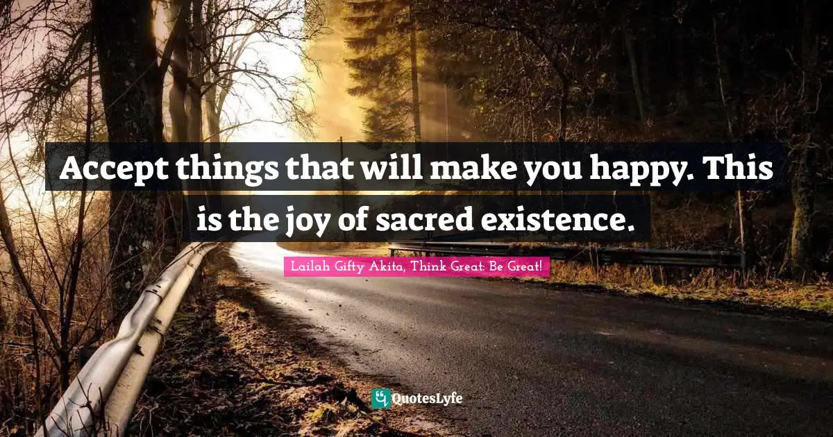 Wisdom Of Lailah Gifty Akita Quotes: "Accept things that will make you happy. This is the joy of sacred existence."
