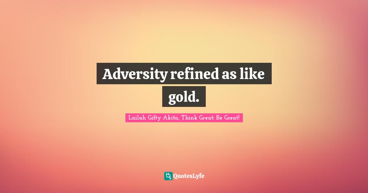 Troubles Quotes: "Adversity refined as like gold."