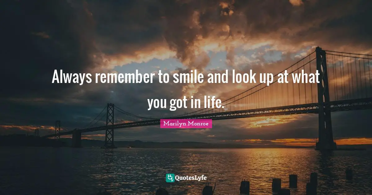 Always remember to smile and look up at what you got in life.