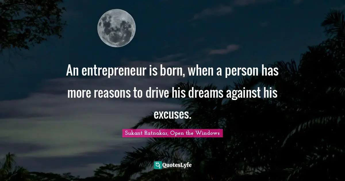 An entrepreneur is born, when a person has more reasons to drive his dreams against his excuses.
