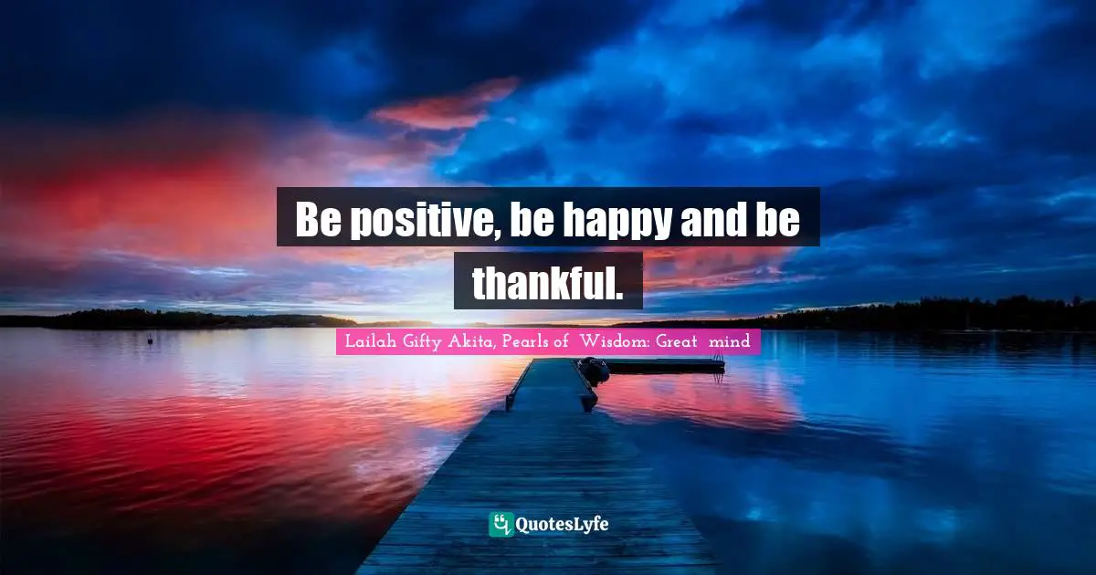 Abundant Life Quotes: "Be positive, be happy and be thankful."