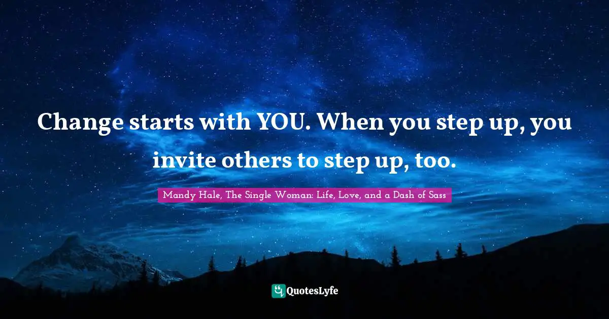 Be A Role Model Quotes: "Change starts with YOU. When you step up, you invite others to step up, too."