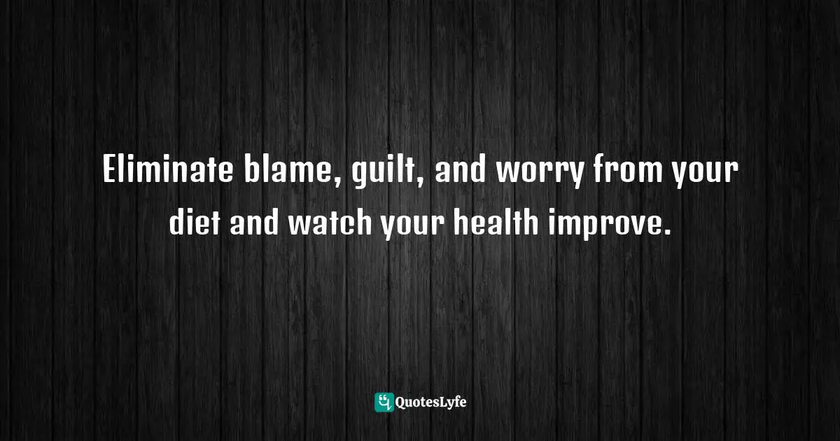 Eliminate blame, guilt, and worry from your diet and watch your health improve.