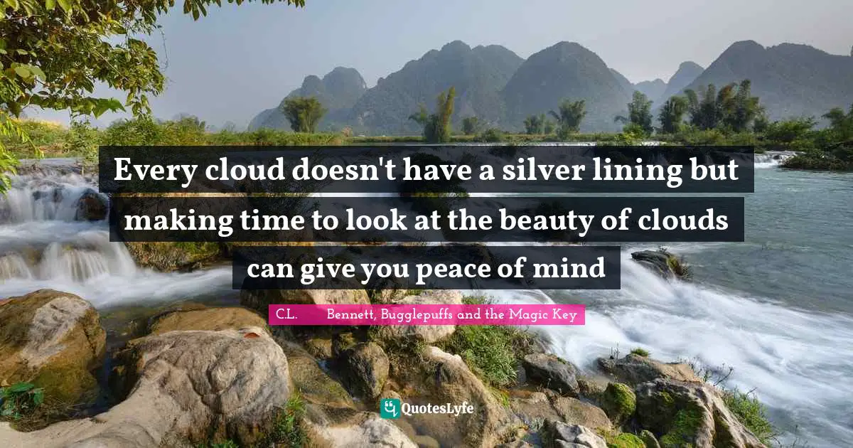 Every cloud doesn't have a silver lining but making time to look at the beauty of clouds can give you peace of mind