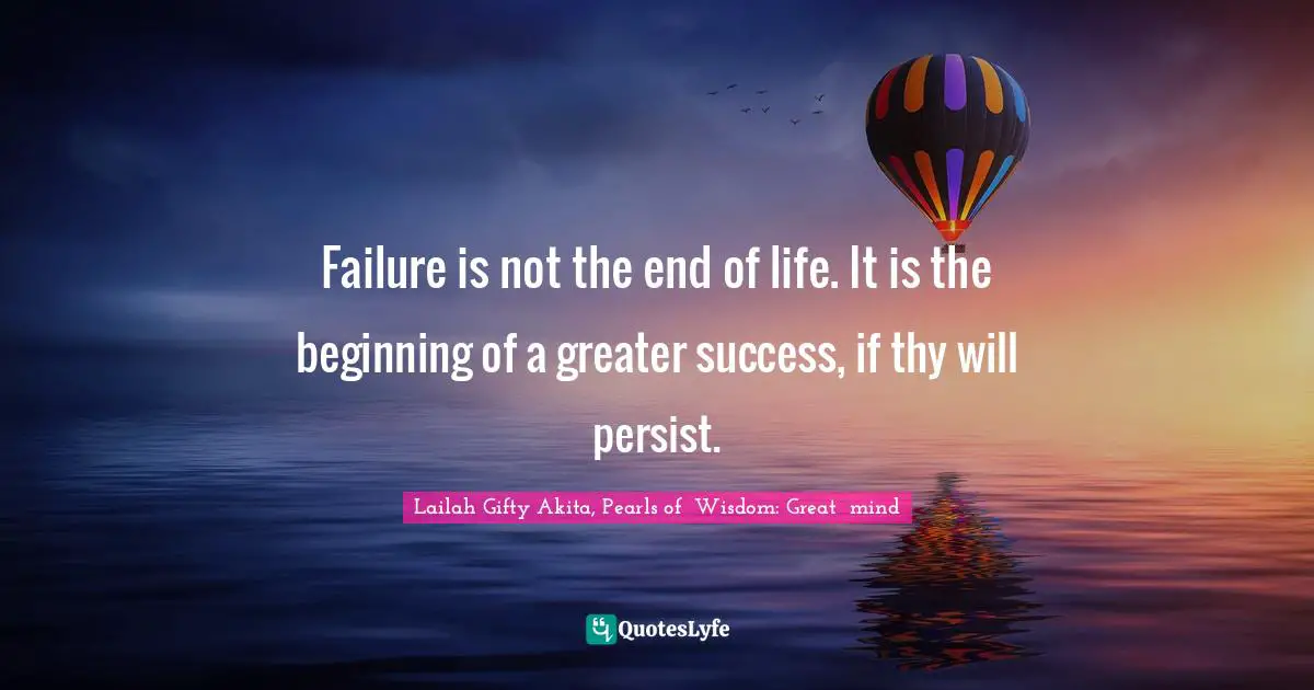 Persistent Effort Quotes: "Failure is not the end of life. It is the beginning of a greater success, if thy will persist."
