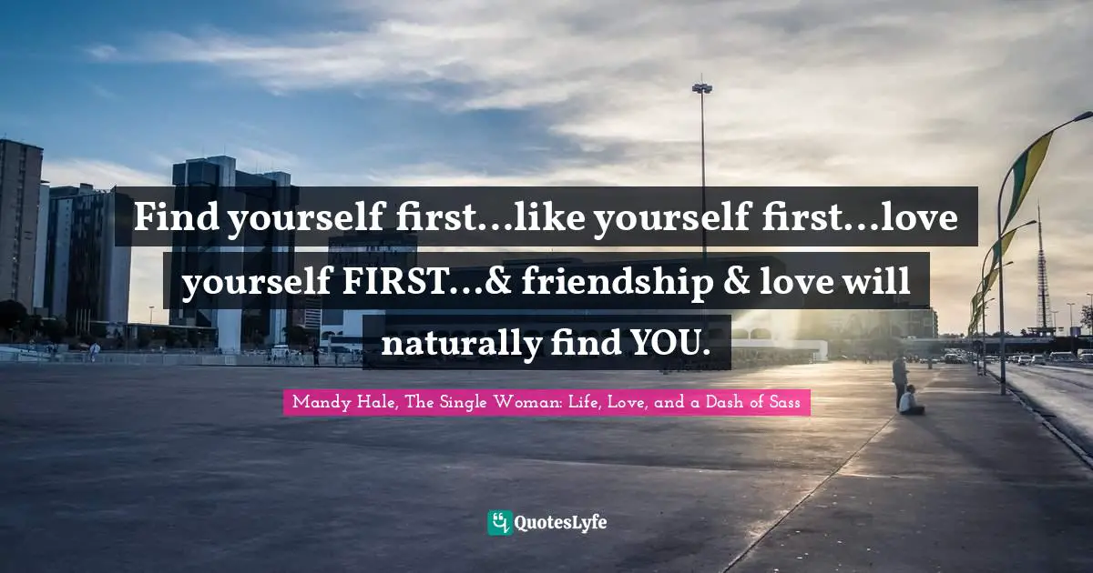 Validation Quotes: "Find yourself first…like yourself first…love yourself FIRST…& friendship & love will naturally find YOU."