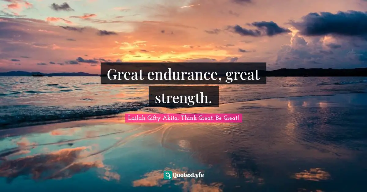 Great endurance, great strength.