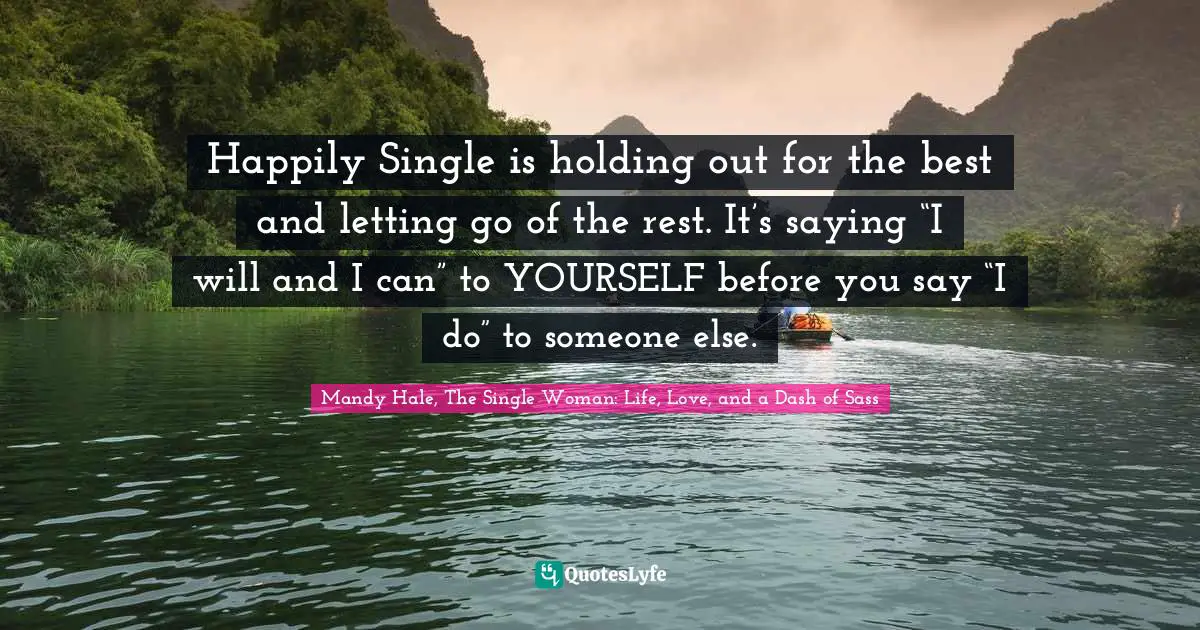 Mandy Hale, The Single Woman: Life, Love, and a Dash of Sass Quotes: Happily Single is holding out for the best and letting go of the rest. It’s saying “I will and I can” to YOURSELF before you say “I do” to someone else.