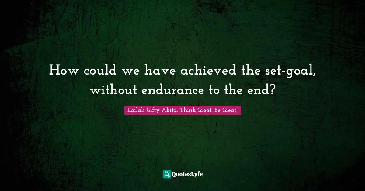 Overcoming Pain Quotes: "How could we have achieved the set-goal, without endurance to the end?"
