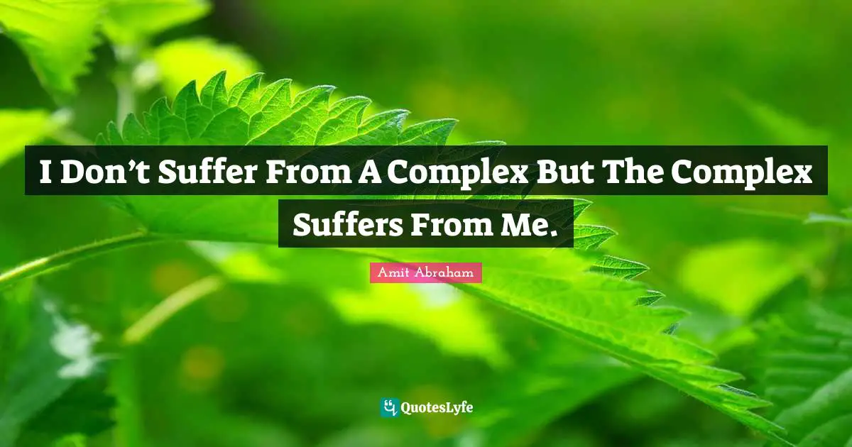 I Don’t Suffer From A Complex But The Complex Suffers From Me.