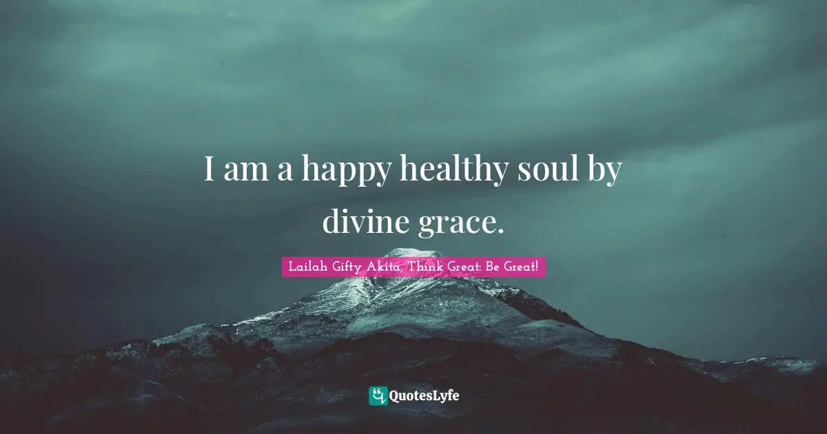 I am a happy healthy soul by divine grace.