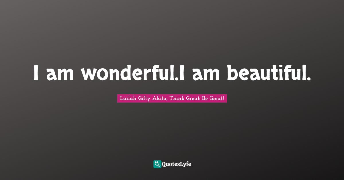 Wisdom Of Lailah Gifty Akita Quotes: "I am wonderful.I am beautiful."