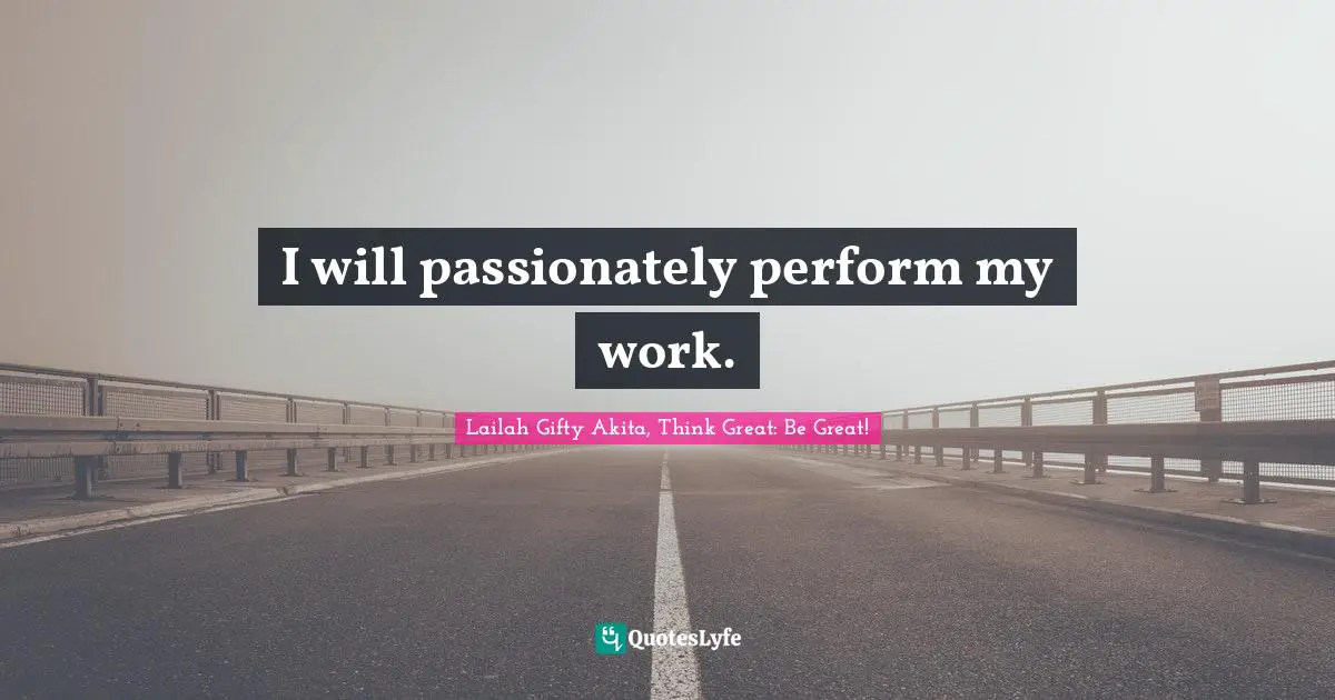I will passionately perform my work.