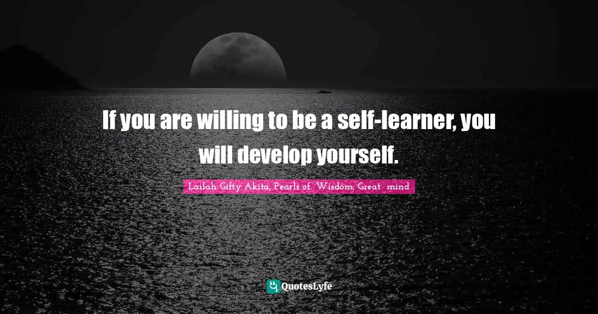 Your Journey Quotes: "If you are willing to be a self-learner, you will develop yourself."