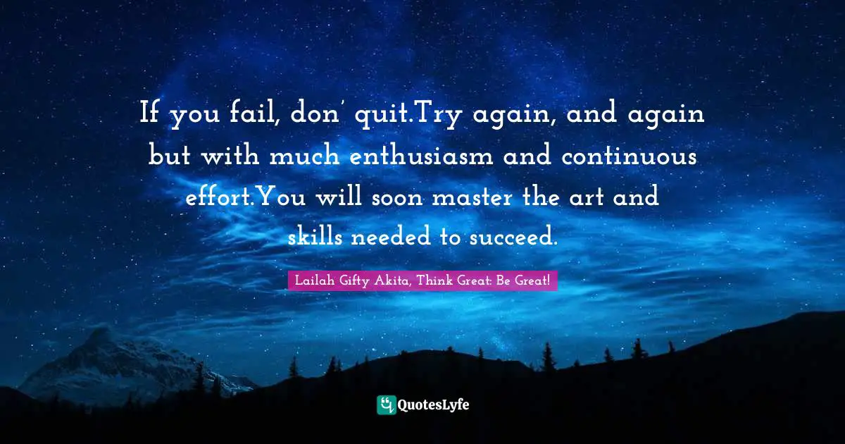 Persistent Effort Quotes: "If you fail, don’ quit.Try again, and again but with much enthusiasm and continuous effort.You will soon master the art and skills needed to succeed."