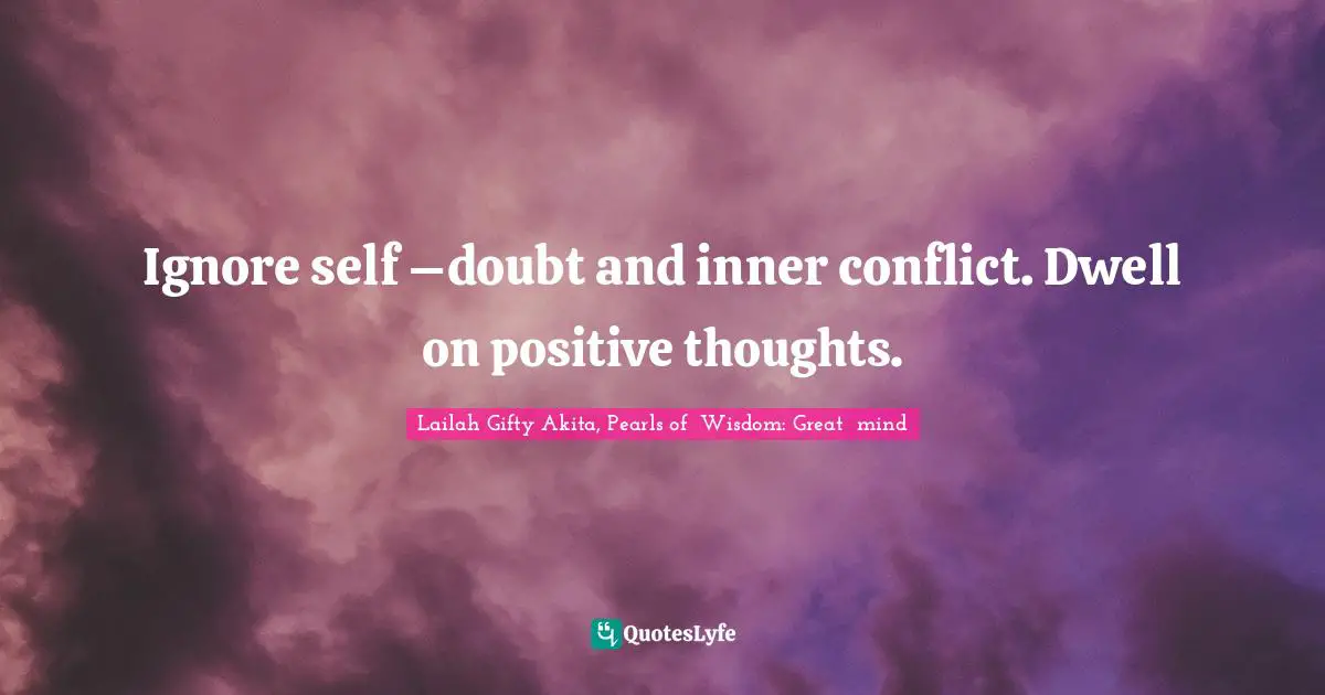 Ignore self –doubt and inner conflict. Dwell on positive thoughts.
