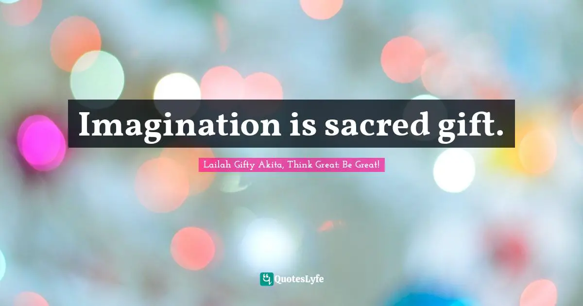 Imagination is sacred gift.
