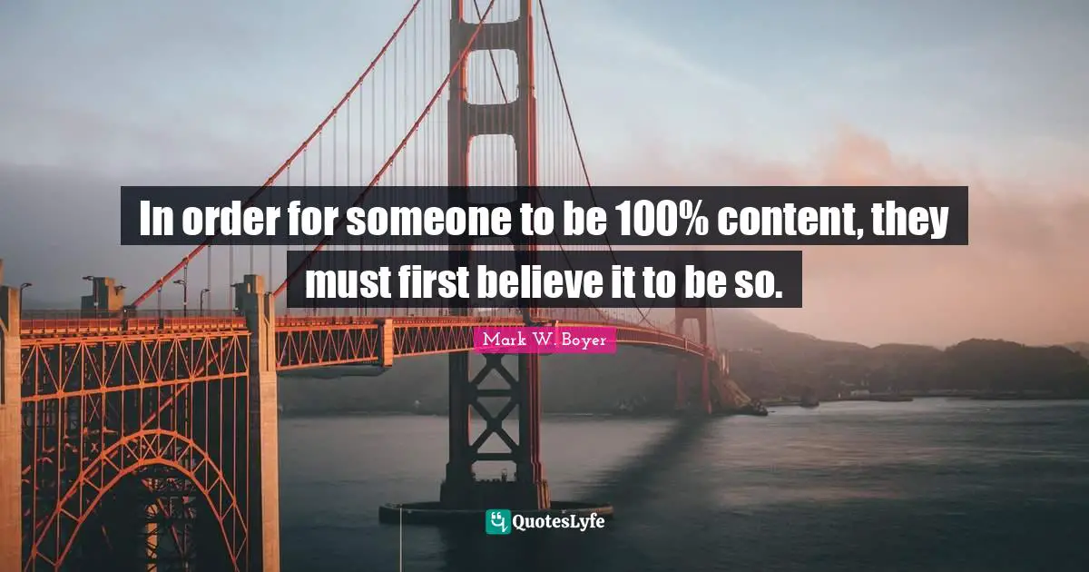 Mark W. Boyer Quotes: "In order for someone to be 100% content, they must first believe it to be so."