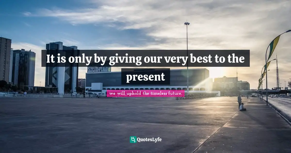 It is only by giving our very best to the present