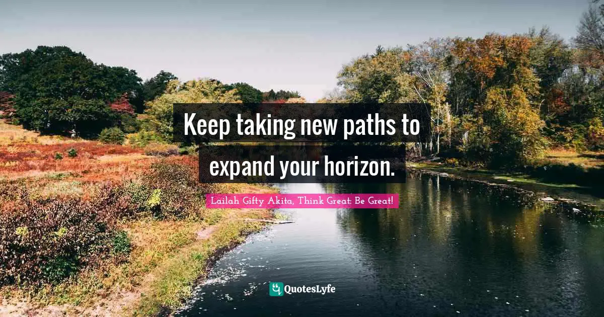 Lifes Quotes: "Keep taking new paths to expand your horizon."