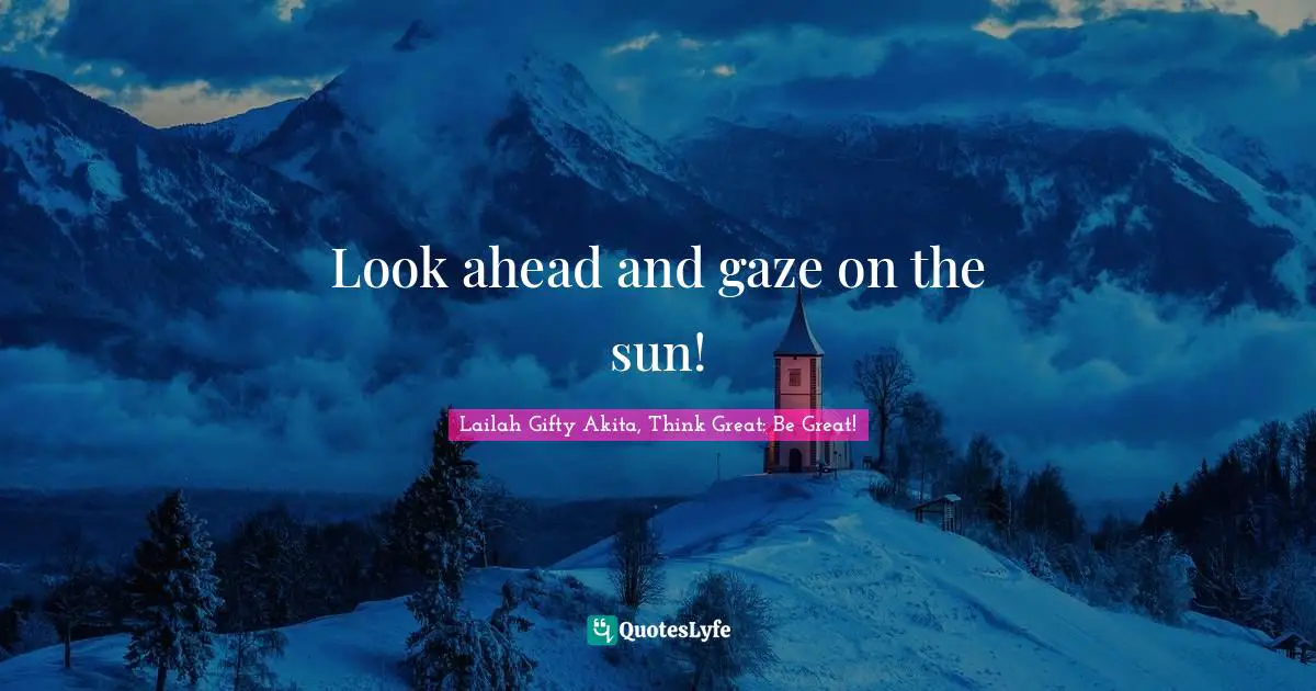 Educational Philosophy Quotes: "Look ahead and gaze on the sun!"
