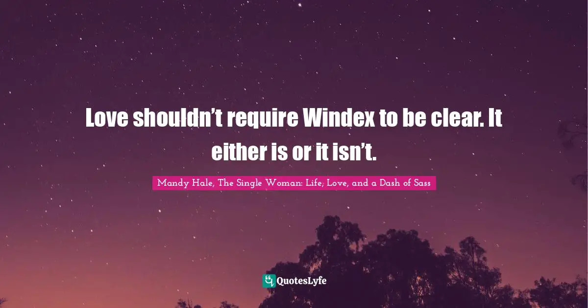 Mandy Hale, The Single Woman: Life, Love, and a Dash of Sass Quotes: Love shouldn’t require Windex to be clear. It either is or it isn’t.