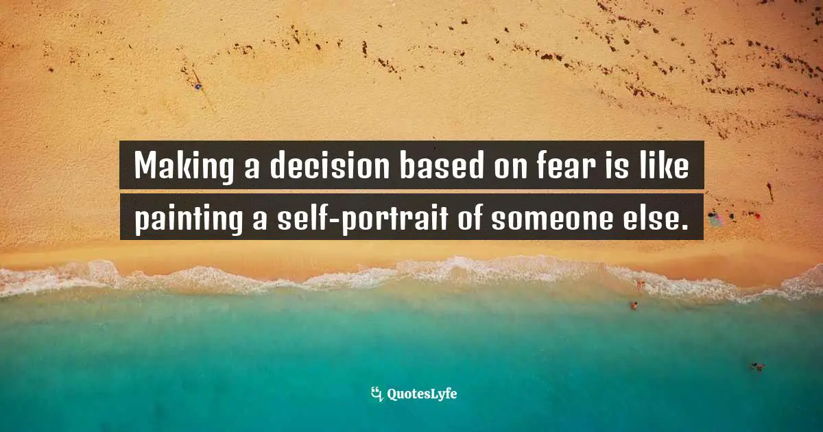Charles F. Glassman, Brain Drain   The Breakthrough That Will Change Your Life Quotes: Making a decision based on fear is like painting a self-portrait of someone else.