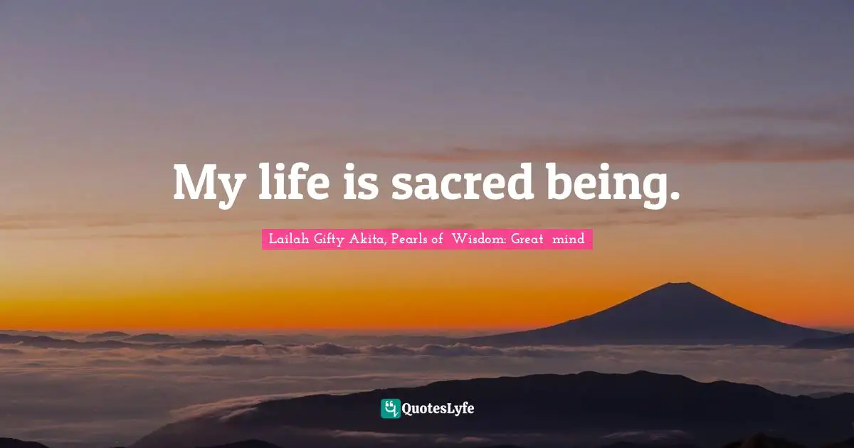 My life is sacred being.