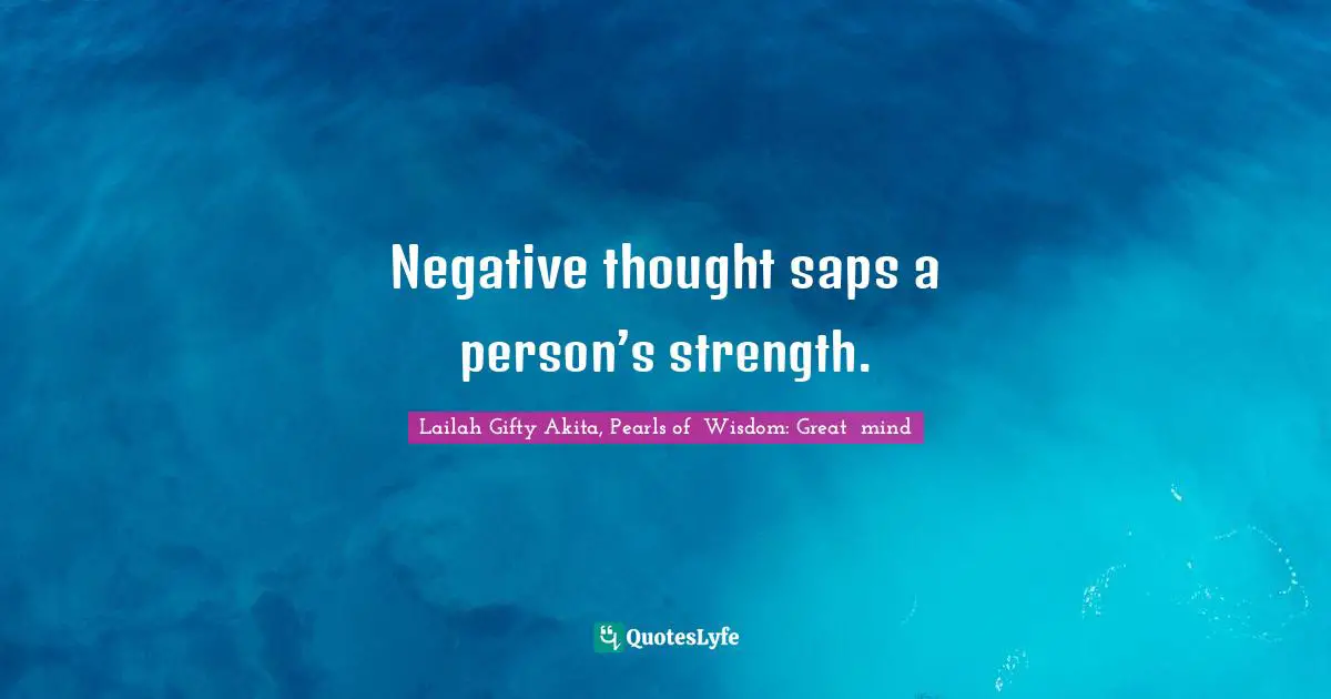Lailah Gifty Akita, Pearls of  Wisdom: Great  mind Quotes: Negative thought saps a person’s strength.