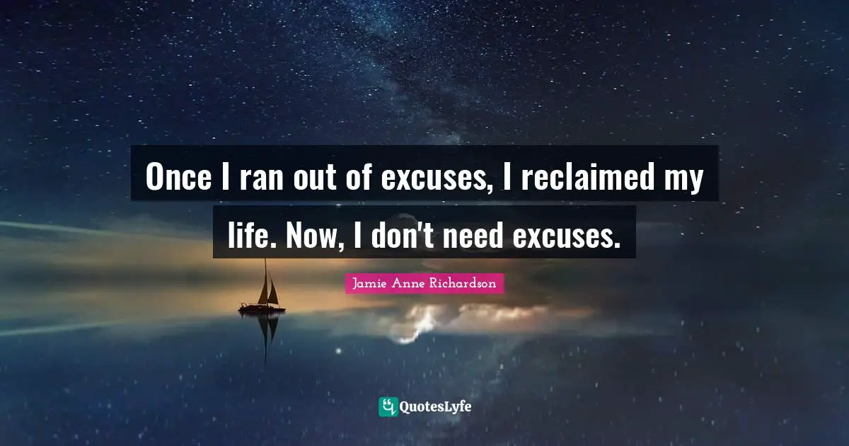 Once I ran out of excuses, I reclaimed my life. Now, I don't need excuses.