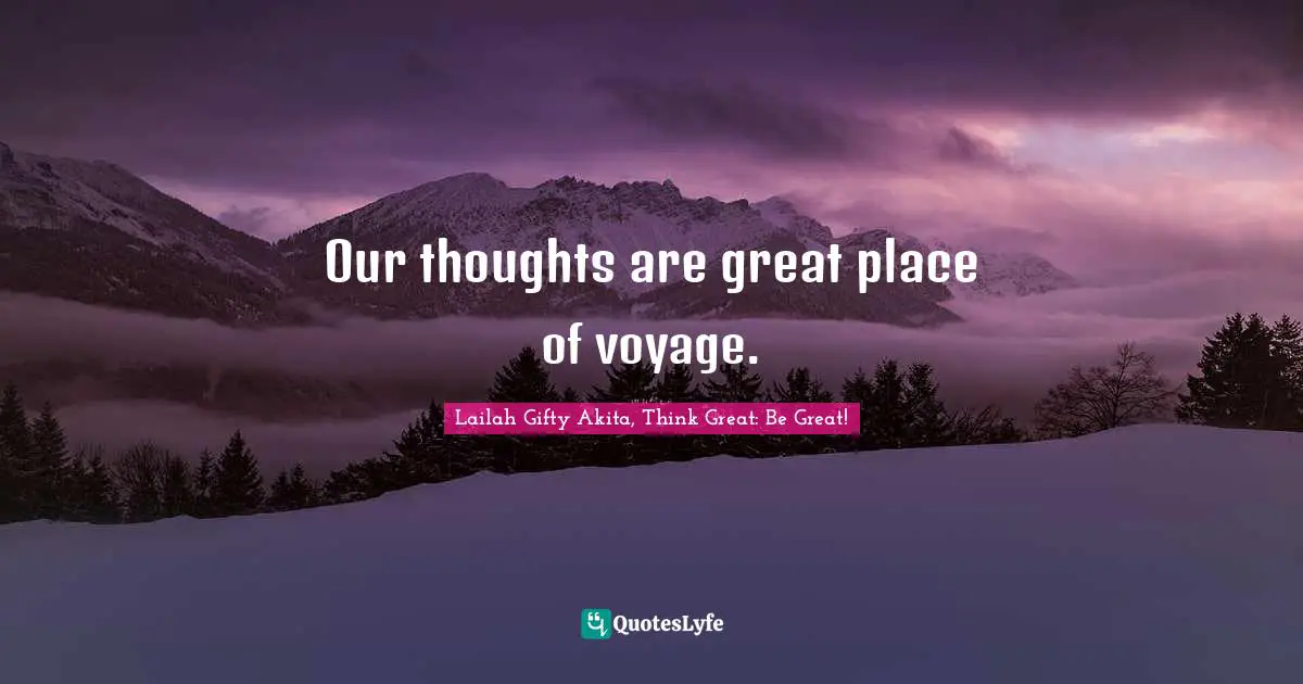 Our thoughts are great place of voyage.