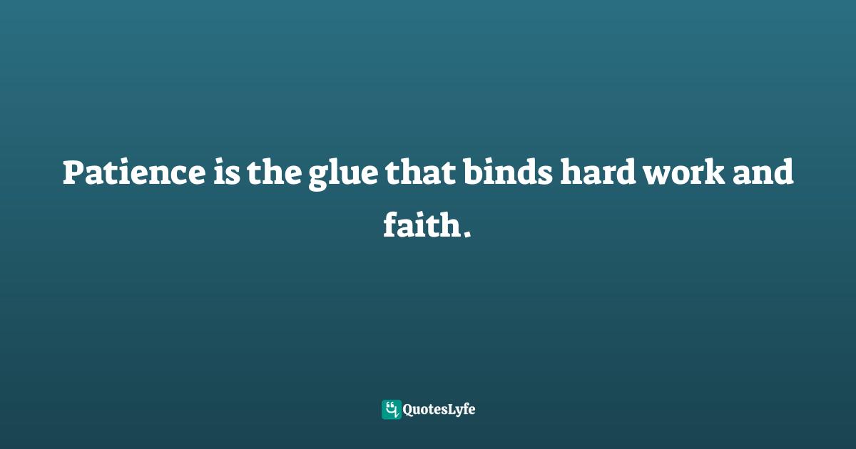 Charles F. Glassman, Brain Drain   The Breakthrough That Will Change Your Life Quotes: Patience is the glue that binds hard work and faith.