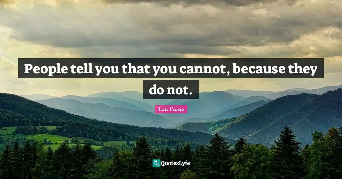 People tell you that you cannot, because they do not.