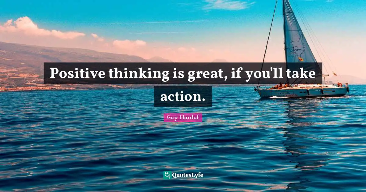 Positive thinking is great, if you'll take action.