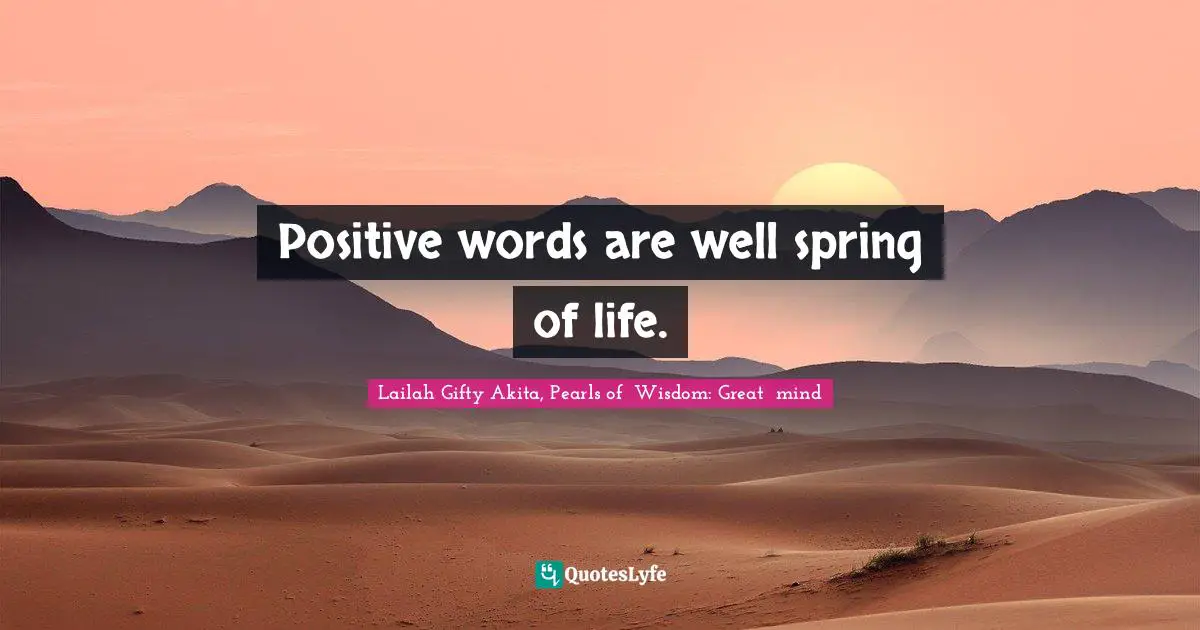 Positive words are well spring of life.