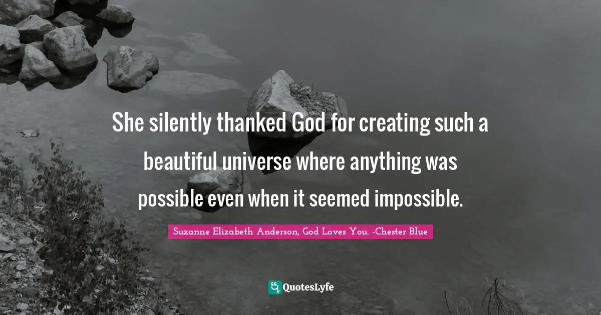 She silently thanked God for creating such a beautiful universe where anything was possible even when it seemed impossible.