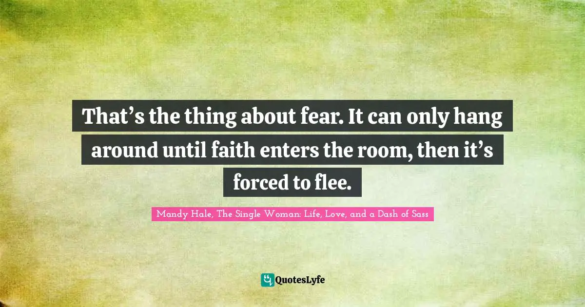 That’s the thing about fear. It can only hang around until faith enters the room, then it’s forced to flee.