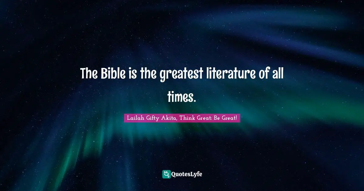 The Bible is the greatest literature of all times.