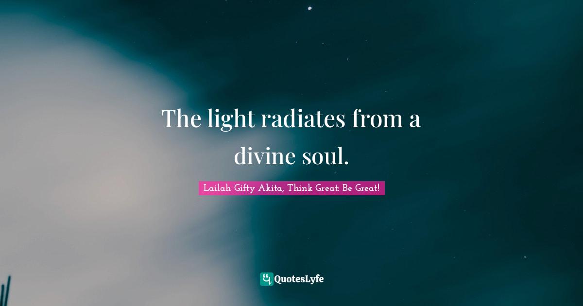 Calling People Quotes: "The light radiates from a divine soul."