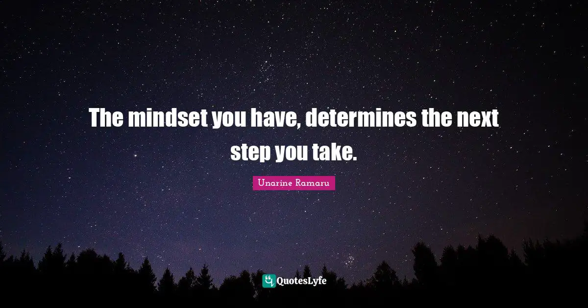 The mindset you have, determines the next step you take.