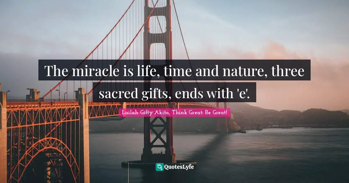 The miracle is life, time and nature, three sacred gifts, ends with 'e'.