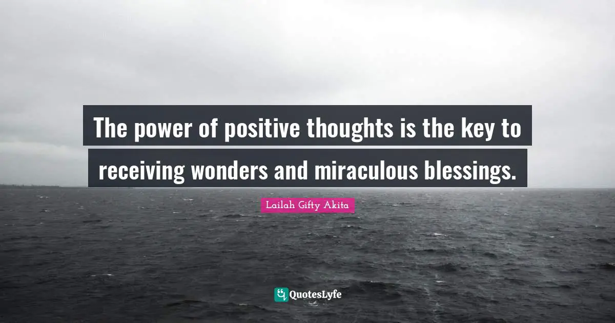 The power of positive thoughts is the key to receiving wonders and miraculous blessings.