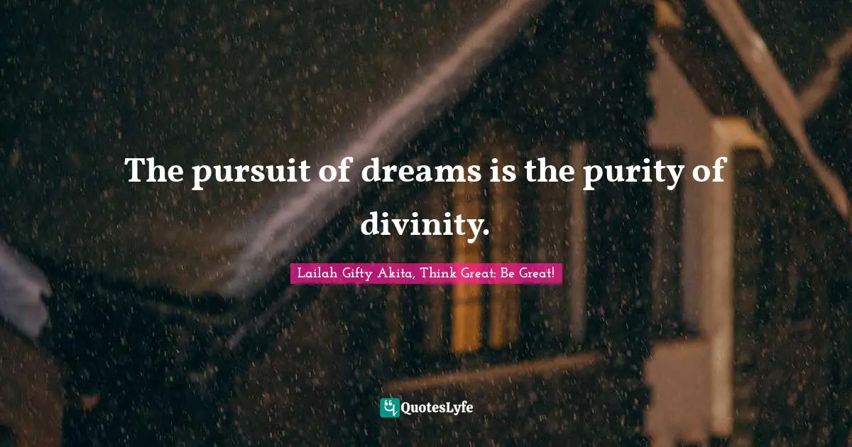 The pursuit of dreams is the purity of divinity.