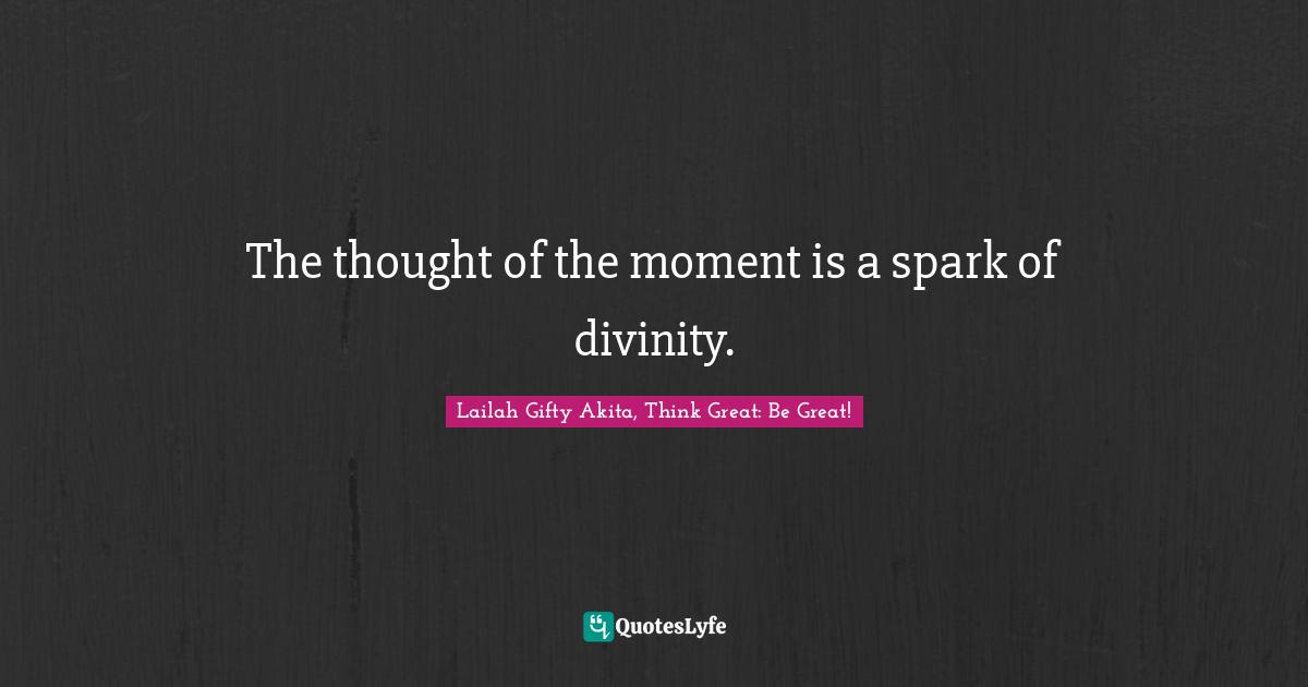 The thought of the moment is a spark of divinity.